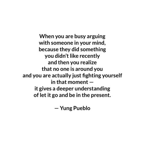 When you are busy arguing with someone in your mind, because they did something you didn’t lik