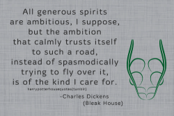 harrypotterhousequotes:    SLYTHERIN: “All generous spirits are ambitious, I suppose, but the ambition that calmly trusts itself to such a road, instead of spasmodically trying to fly over it, is of the kind I care for.” –Charles Dickens (Bleak