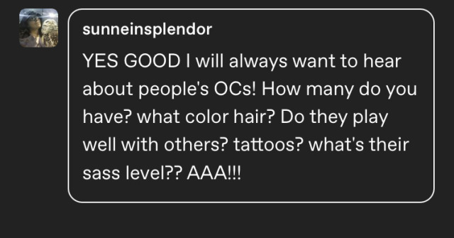 sunniensplendor comments: YES GOOD I will always want to hear about people's OCs! How many do you have? what color hair? Do they play well with others? tattoos? what's their sass level?? AAA!!!