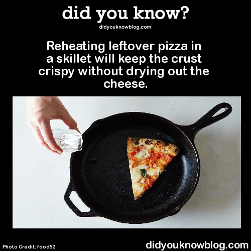 did-you-kno:Reheating leftover pizza in a skillet will keep the crust crispy without drying out the 