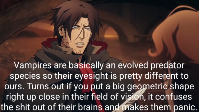 a screenshot from the Netflix series Castlevania showing the character Trevor Belmont. It is captioned: Vampires are basically an evolved predator species so their eyesight is pretty different to ours. Turns out if you put a big geometric shape right up close in their field of vision it confuses the shit out of their brains and makes them panic.