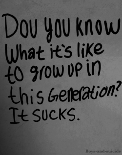 boys-and-suicide:  Things really have gotten harder and they wonder why our generation is so depressed.  