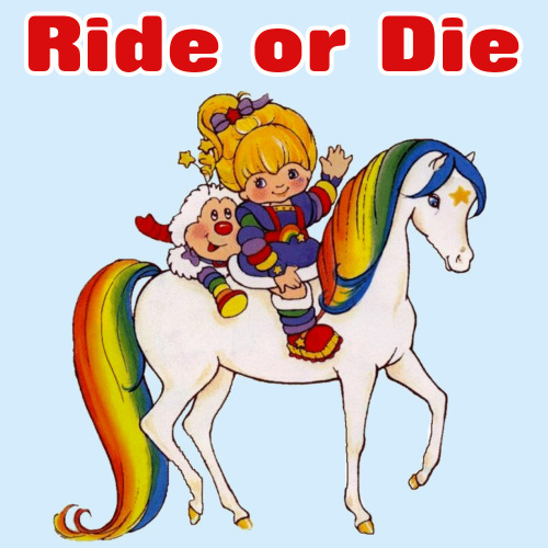 Ride or Die.Photo adapted from Rainbow Brite!