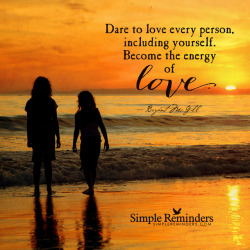 mysimplereminders:  Dare to love every person, including yourself. Become the energy of love. — Bryant McGill