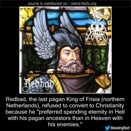 mindblowingfactz:    Redbad, the last pagan King of Frisia (northern Netherlands), refused to convert to Christianity because he “preferred spending eternity in Hell with his pagan ancestors than in Heaven with his enemies.” sourceimage via geni