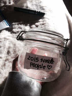 caluvs:  EVERYONE THAT REBLOG THIS WILL BE IN MY JAR AND EVERYDAY OF 2015 I WILL WRITE AT ONE PERSON  LET’S TRY TO BE FRIENDS     PLEASE READ HERE : http://caluvs.tumblr.com/post/106640233728/read-please-ok-someone-asked-me-why-i-continue  