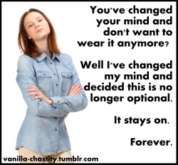 vanilla-chastity:  You’ve changed your mind and don’t want to wear it anymore? Well I’ve changed my mind and decided this is no longer optional It stays on. Forever. H/T ninjaturtle189 for the caption. 