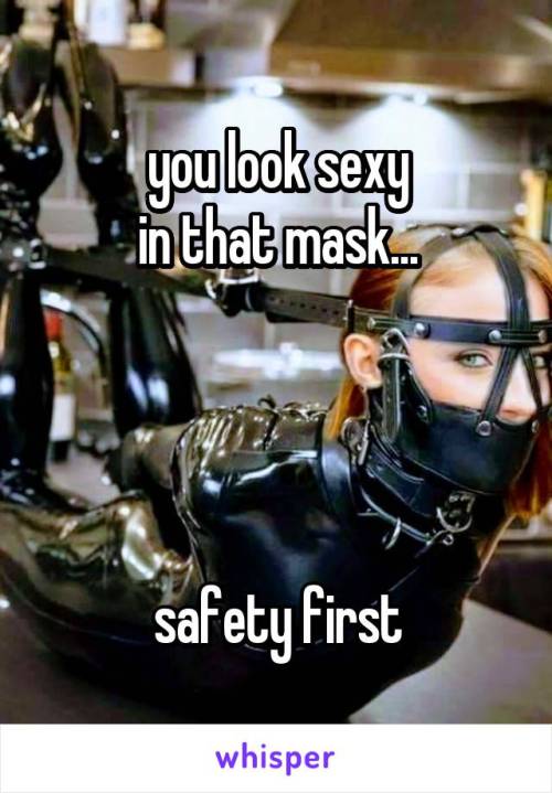 you look sexy in that mask…safety first