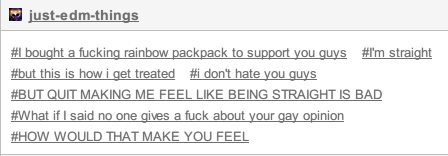 queerloras:  1ocus:  peent:  abrotion:  abrotion:  abrotion:  do u really think i give a fuck about your straight person opinion        [straight person voice] I BOUGHT A FUCKING RAINBOW PACKPACK TO SUPPORT YOU GUYS  that is hysterical oh my god 