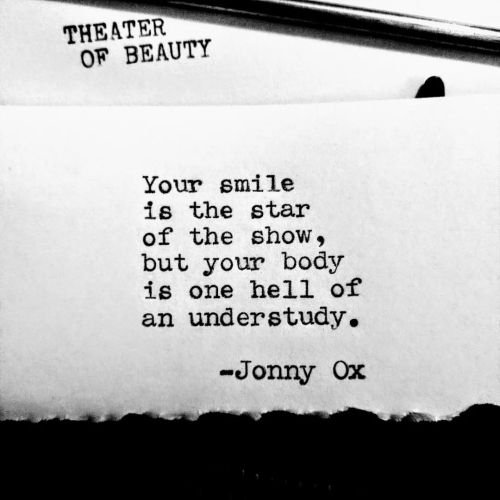 Theater of Beauty: Your smile is the star of the show, but your body is one hell of an understudy. -