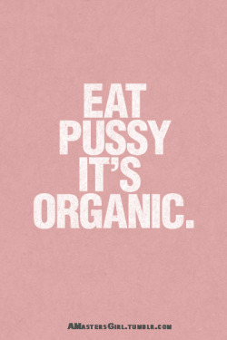 delurked-girl:  Organic or not, eat pussies! :)