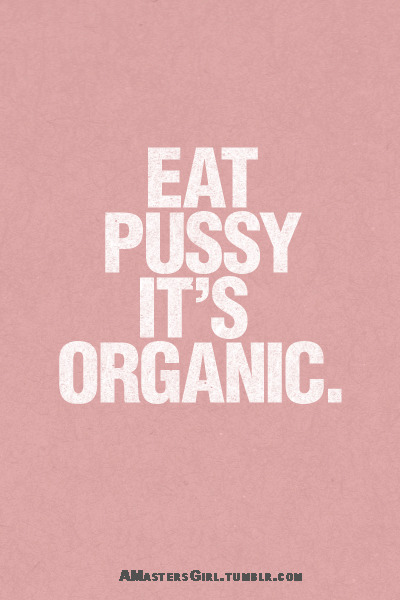 delurked-girl:Organic or not, eat pussies! :)