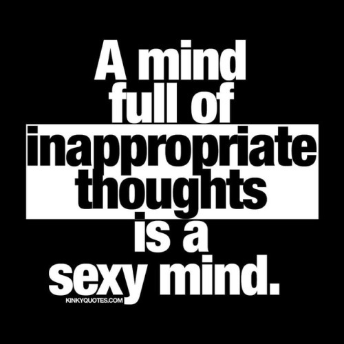 A Mind Full Of Inappropriate Thoughts Is A Sexy Mind.
