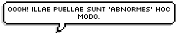 Oooh! Illae puellae sunt ‘abnormes’ hoc modo.Oooh! Those girls are that kind of ‘off.’