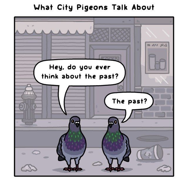 A comic called "What City Pigeons Talk About". In panel 1, two city pigeons are standing on the sidewalk in a city amidst detritus. One says "Hey, do you ever think about the past?" The other says "The past?"