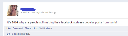 earthdad:  earthdad:  it’s 2014 why are people still making their facebook statuses popular posts from tumblr  it happened 