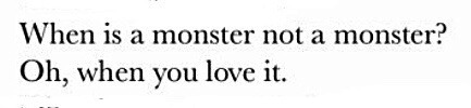 When is a monster not a monster? Oh, when you love it.