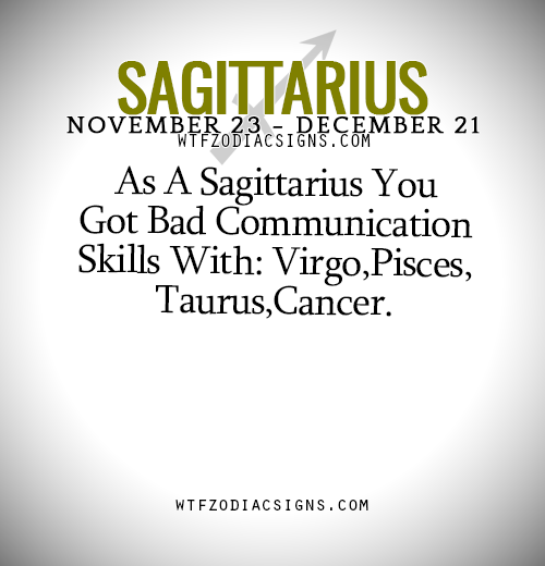 wtfzodiacsigns: As A Sagittarius You Got Bad Communication Skills With: Virgo,Pisces,Taurus,Cancer. 