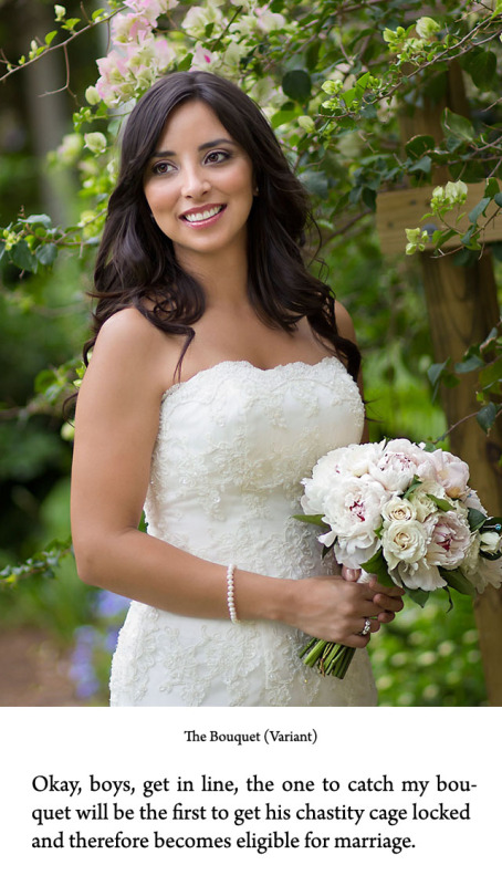 Okay, boys, get in line, the first to catch her bouquet gets his penis locked in a chastity cage and becomes eligible to become the next bride.