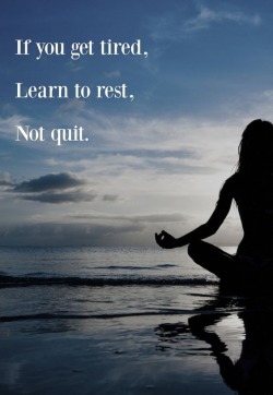 quotes:  If you get tired, learn to rest,