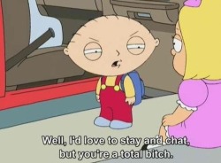 my-mind-hey-hey:  Don’t be a bitch and Stewie will talk to you.