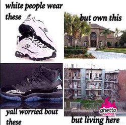 thoughtsofablackgirl:  theblackamericanprincess:  ghettoredhot:  White people wear these http://www.ghettoredhot.com/white-people-wear-these/  Black people who choose to spend their money on Jordans aren’t the problem with Black communities. People