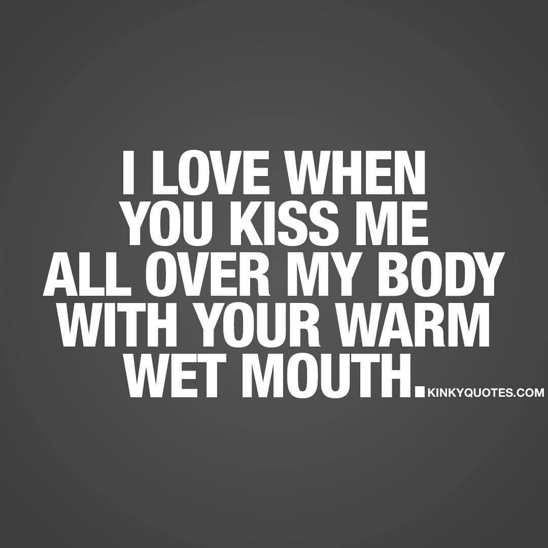 kinkyquotes:  I love when you #kissme all over my body with your warm wet mouth.