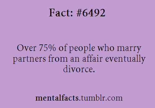 mentalfacts:Fact#  6492:  Over 75% of people who marry partners from an affair eventually divorce.%G