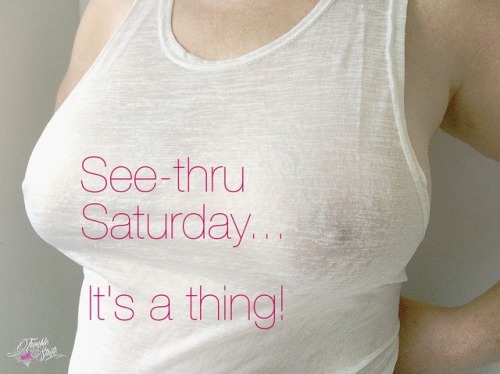 See-thru Saturday  We will be hosting a see-through theme, starting tomorrow! All ‘see-thru’ submissions welcome (sorry, ladies only!). Go as subtle or as sheer as you dare! Spread the word!