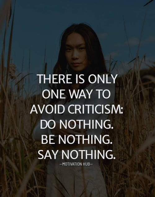 There is only one way to avoid criticism: Do nothing. Be nothing. Say nothing.