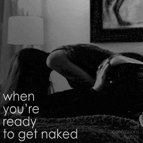 the-wet-confessions: when you’re ready to get naked