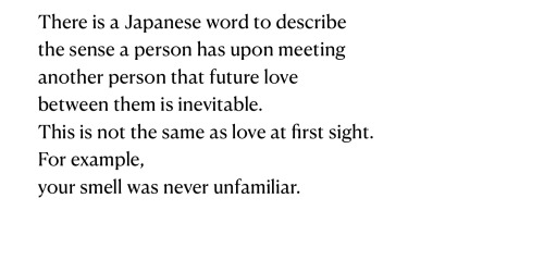 There is a Japanese word to describe the sense a person has upon meeting another person that future love between them is inevitable. This is not the same as love at first sight. For example, your smell was never unfamiliar.