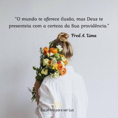 “O mundo te oferece ilusão, mas Deus te presenteia com a certeza da Sua providência.”— Fred A. Lima.
