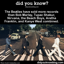 did-you-kno:The Beatles have sold more records than Bob Marley, Tupac Shakur, Nirvana, the Beach Boys, Aretha Franklin, and Kanye West combined.  Source