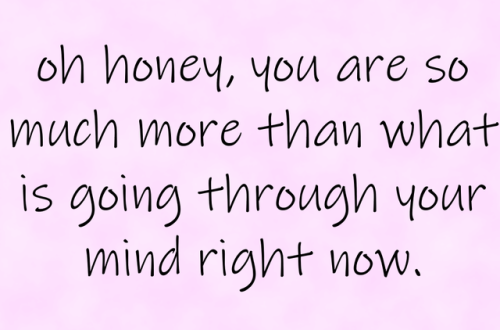 kindnotestoself:{oh honey, you are so much more than what is going through your mind right now.}