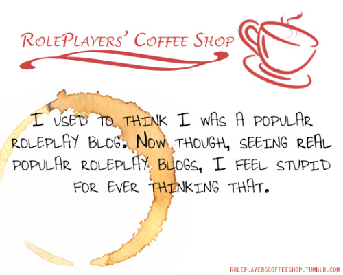 I used to think I was a popular roleplay blog. Now though, seeing real popular roleplay blogs, with 