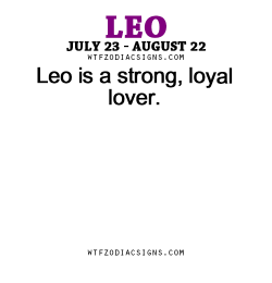 wtfzodiacsigns:  Leo is a strong, loyal lover. - WTF Zodiac Signs Daily Horoscope!  