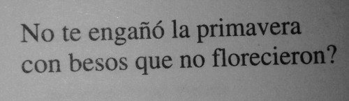 garcipnf:  ¿No te engañó la primaveracon besos que no florecieron?Pablo Neruda