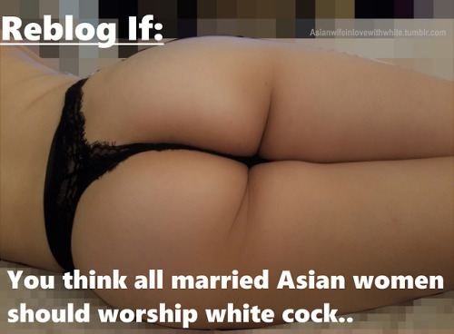 cumassslut: asianwifeinlovewithwhite: Decided to make a caption using one of my pics :]I truly belie