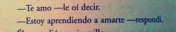 soonsensaciionez:  -Te amo -le oí decir. -Estoy aprendiendo a amarte -respondí. .AOrillasDelRioPiedraMeSenteYLlore