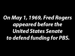 thoughtnami: pbsparents: Watch Mister Rogers’ full speech on YouTube. Mister Rogers saved public broadcasting that day.  He went to the Senate, didn’t yell, didn’t fight, and he saved public broadcasting in the United States that day when public