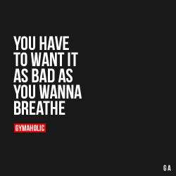 gymaaholic:  You Have To Want It As Bad As You Wanna Breathe When you want success as bad as you want to breathe, then you will be successful. – Eric Thomas http://www.gymaholic.co 