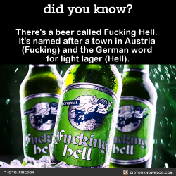 baptized-aliens:  did-you-kno:  There’s a beer called Fucking Hell. It’s named after a town in Austria (Fucking) and the German word for light lager (Hell).  Source  @zaidimas bruh