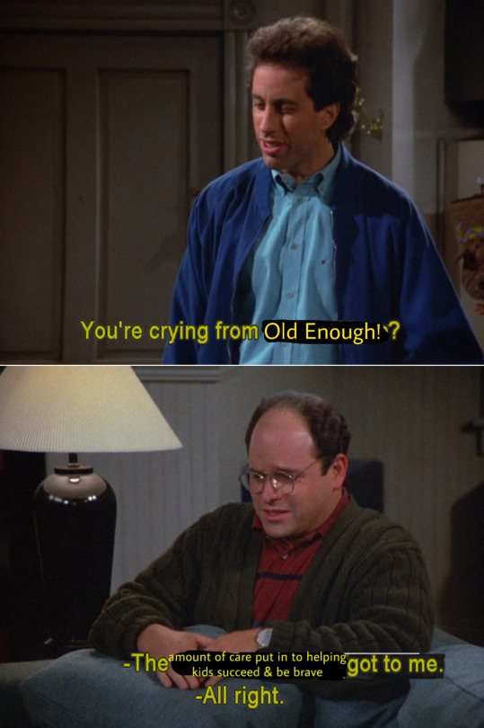 Seinfeld screencaps with slightly edited text for the meme. Jerry says, "You're crying from Old Enough! ?" George replies, "The amount of care put into helping kids succeed and be brave got to me." "Alright."