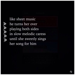 betweenthislifeandnext:  like sheet music he turns her over playing both sides in slow melodic caress until she sweetly sings her song for him  ~dg