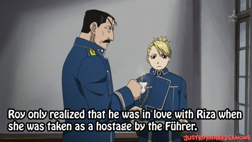 Roy only realized that he was in love with Riza when she was taken as a hostage by the Führer.S