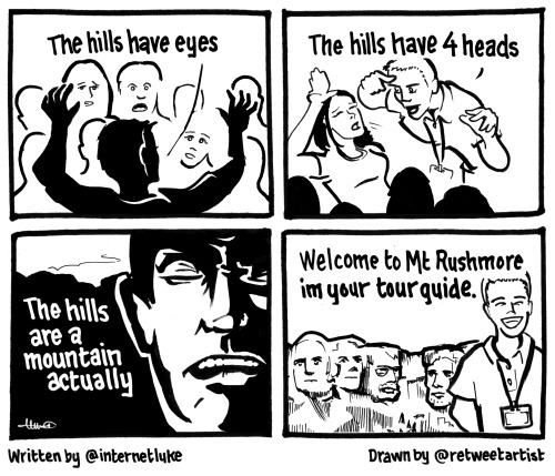 twitterthecomic:   The hills have eyes The hills have 4 heads The hills are a mountain actually Welcome to Mt Rushmore im your tour guide. — luke (@internetluke) June 30, 2013  