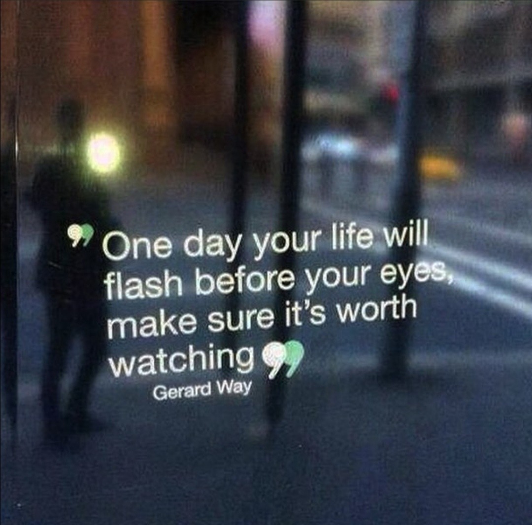 One Day your Life will Flash before your Eyes make sure it's Worth watching. Before your Eyes. Your Life Flashed before your Eyes. Lives flashing before your Eyes. I think life will