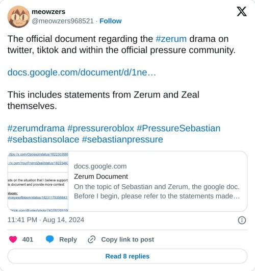 The official document regarding the #zerum drama on twitter, tiktok and within the official pressure community. https://t.co/uAEYRCT4dM
This includes statements from Zerum and Zeal themselves.#zerumdrama #pressureroblox #PressureSebastian #sebastiansolace #sebastianpressure
— meowzers (@meowzers968521) August 14, 2024