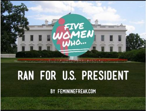 femininefreak:  Our First “5 Women Who…Wednesday”! 5 Women Who…Ran For U.S. President 